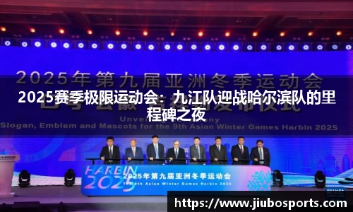 2025赛季极限运动会：九江队迎战哈尔滨队的里程碑之夜