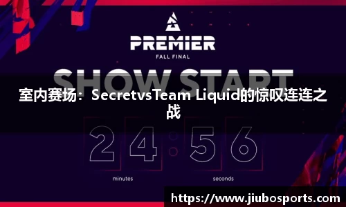 室内赛场：SecretvsTeam Liquid的惊叹连连之战